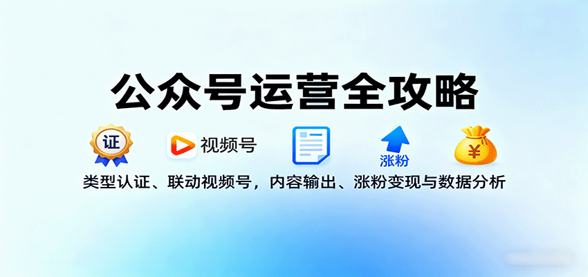 公众号运营全攻略：类型认证、联动视频号，内容输出、涨粉变现与数据分析-优优云网创